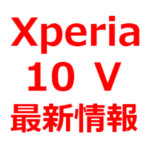 【2023年 Xperia 10 Ⅴ 予想、リーク情報】いつ出る？高い？発売日は、2023年夏に発売か。スペック予想など。ドコモ/AU/ソフトバンク/楽天モバイル